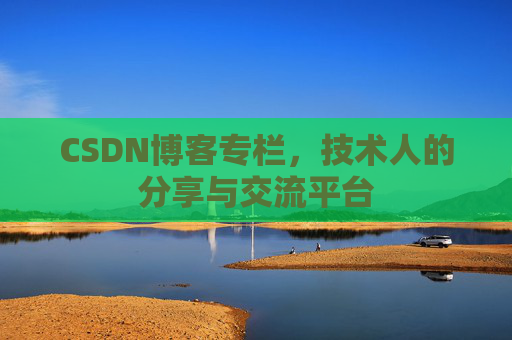 CSDN博客专栏，技术人的分享与交流平台